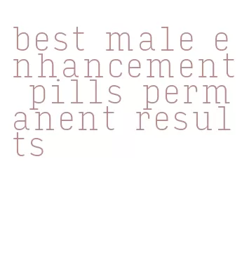 best male enhancement pills permanent results