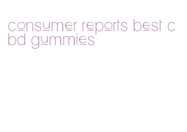 consumer reports best cbd gummies