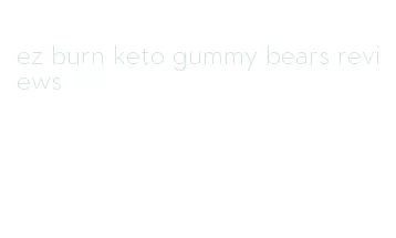 ez burn keto gummy bears reviews