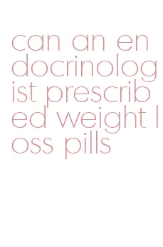 can an endocrinologist prescribed weight loss pills