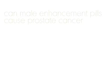 can male enhancement pills cause prostate cancer