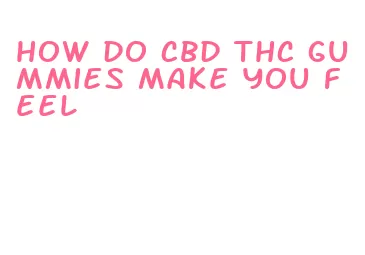 how do cbd thc gummies make you feel