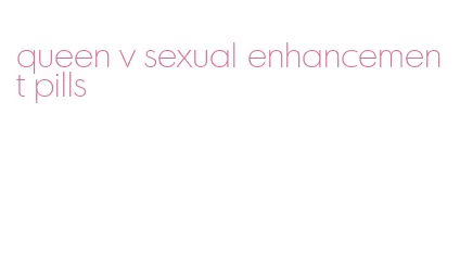 queen v sexual enhancement pills