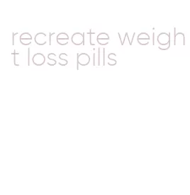 recreate weight loss pills