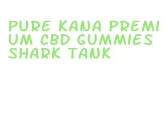 pure kana premium cbd gummies shark tank