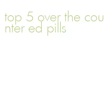 top 5 over the counter ed pills