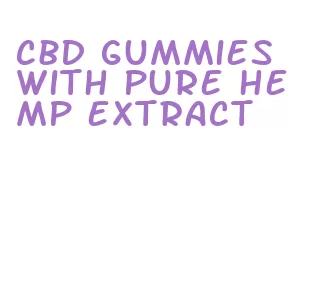 cbd gummies with pure hemp extract
