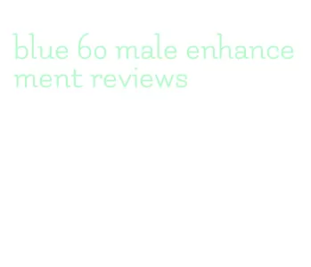 blue 60 male enhancement reviews