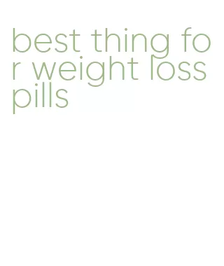 best thing for weight loss pills