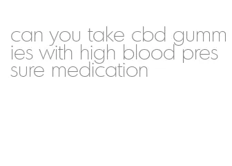 can you take cbd gummies with high blood pressure medication