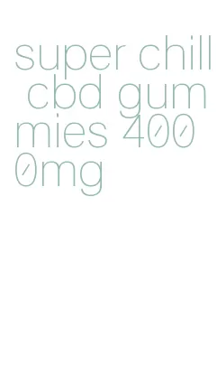 super chill cbd gummies 4000mg