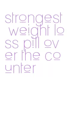 strongest weight loss pill over the counter