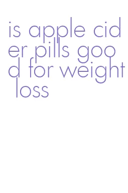 is apple cider pills good for weight loss