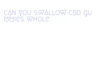can you swallow cbd gummies whole