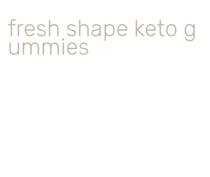 fresh shape keto gummies