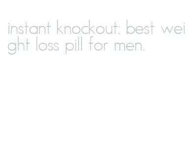 instant knockout: best weight loss pill for men.