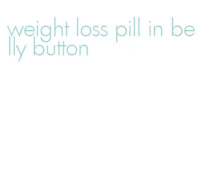 weight loss pill in belly button