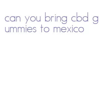 can you bring cbd gummies to mexico