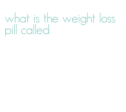 what is the weight loss pill called