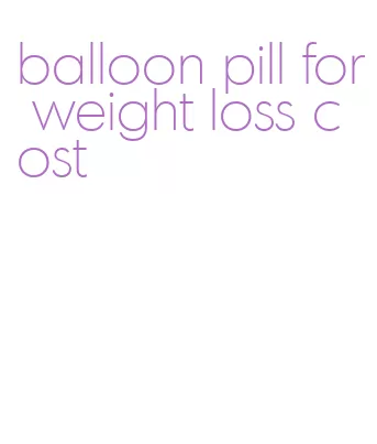 balloon pill for weight loss cost