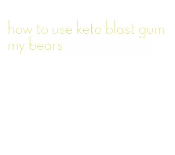 how to use keto blast gummy bears