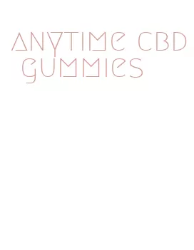 anytime cbd gummies