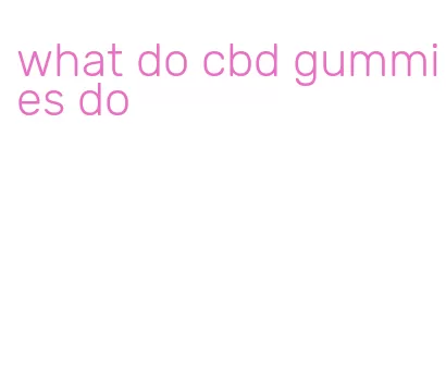what do cbd gummies do