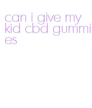 can i give my kid cbd gummies