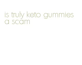 is truly keto gummies a scam