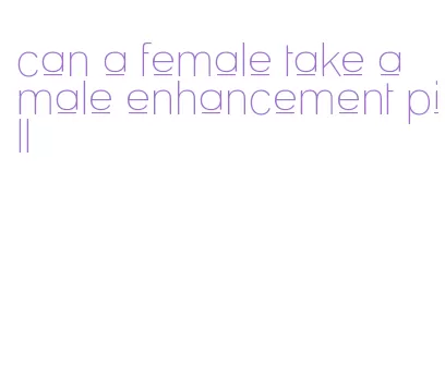 can a female take a male enhancement pill