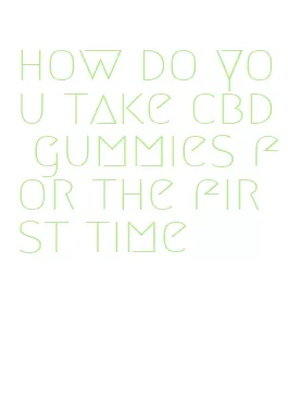 how do you take cbd gummies for the first time