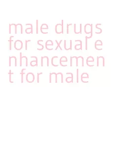 male drugs for sexual enhancement for male