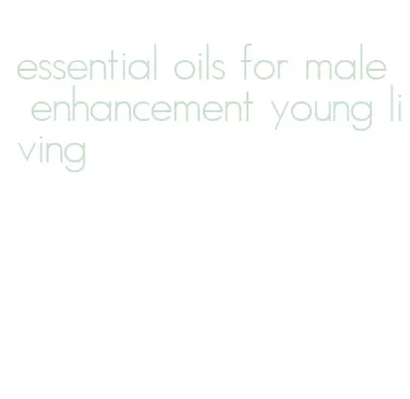essential oils for male enhancement young living