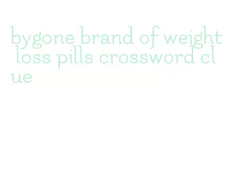 bygone brand of weight loss pills crossword clue