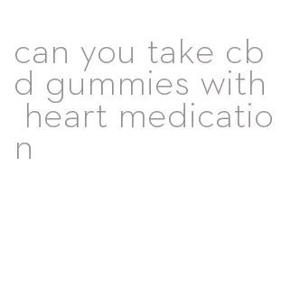 can you take cbd gummies with heart medication
