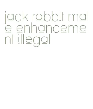 jack rabbit male enhancement illegal