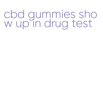 cbd gummies show up in drug test