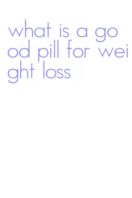what is a good pill for weight loss