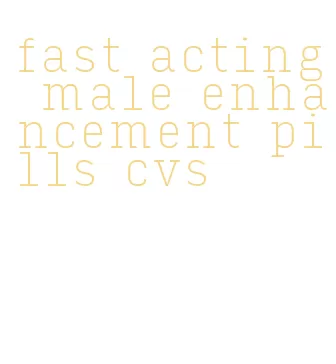 fast acting male enhancement pills cvs