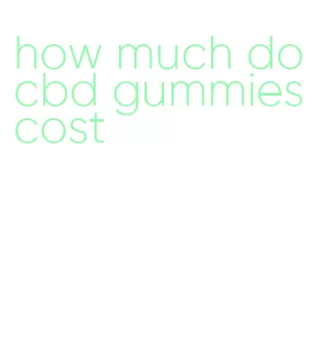 how much do cbd gummies cost