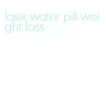 lasix water pill weight loss