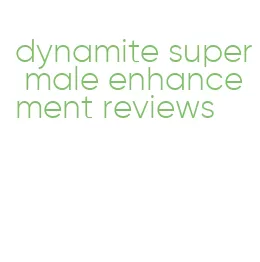 dynamite super male enhancement reviews