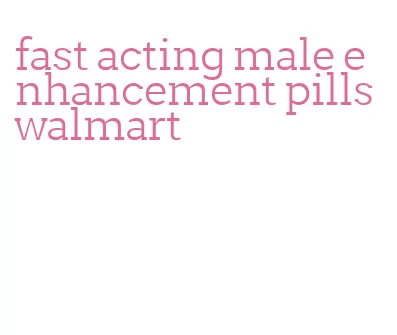 fast acting male enhancement pills walmart