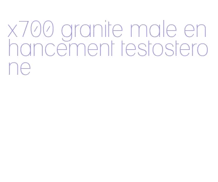 x700 granite male enhancement testosterone