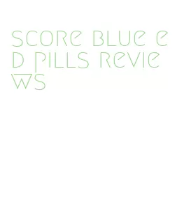 score blue ed pills reviews