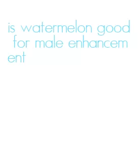 is watermelon good for male enhancement