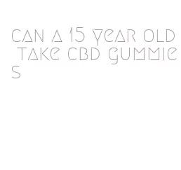 can a 15 year old take cbd gummies