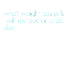 what weight loss pills will my doctor prescribe