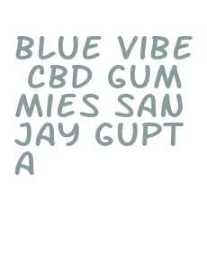 blue vibe cbd gummies sanjay gupta