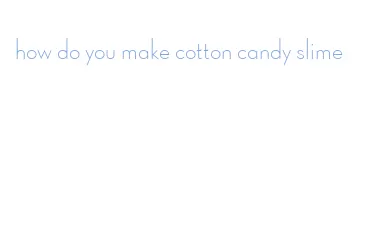 how do you make cotton candy slime